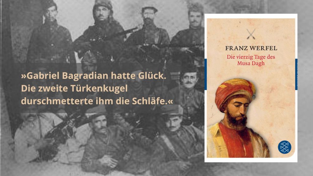 Historische Schwarz-Weiß-Fotografie einer Gruppe von Männern in Uniformen, kombiniert mit dem Zitat ‚Gabriel Bagradian hatte Glück. Die zweite Türkenkugel durchschmetterte ihm die Schläfe.‘ Neben dem Buchcover von Franz Werfels Roman ‚Die vierzig Tage des Musa Dagh‘, das ein Porträt eines Mannes mit Turban zeig