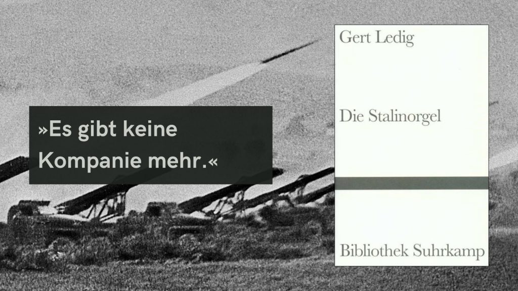 Auf dem Bild sind die Mehrfach-Raketenwerfer der Roten Armee zu sehen, die von den deutschen Soldaten an der Ostfront wegen ihres spezifischen Feuergeräusches »Stalinorgel« genannt wurden. Sie verbreiteten Terror und Panik, die Salven sorgten bei der Wehrmacht für hohe Verluste.
Buchcover von ‚Die Stalinorgel‘ von Gert Ledig, veröffentlicht in der Bibliothek Suhrkamp, vor einem schwarz-weißen Hintergrund und dem Zitat ‚Es gibt keine Kompanie mehr.‘