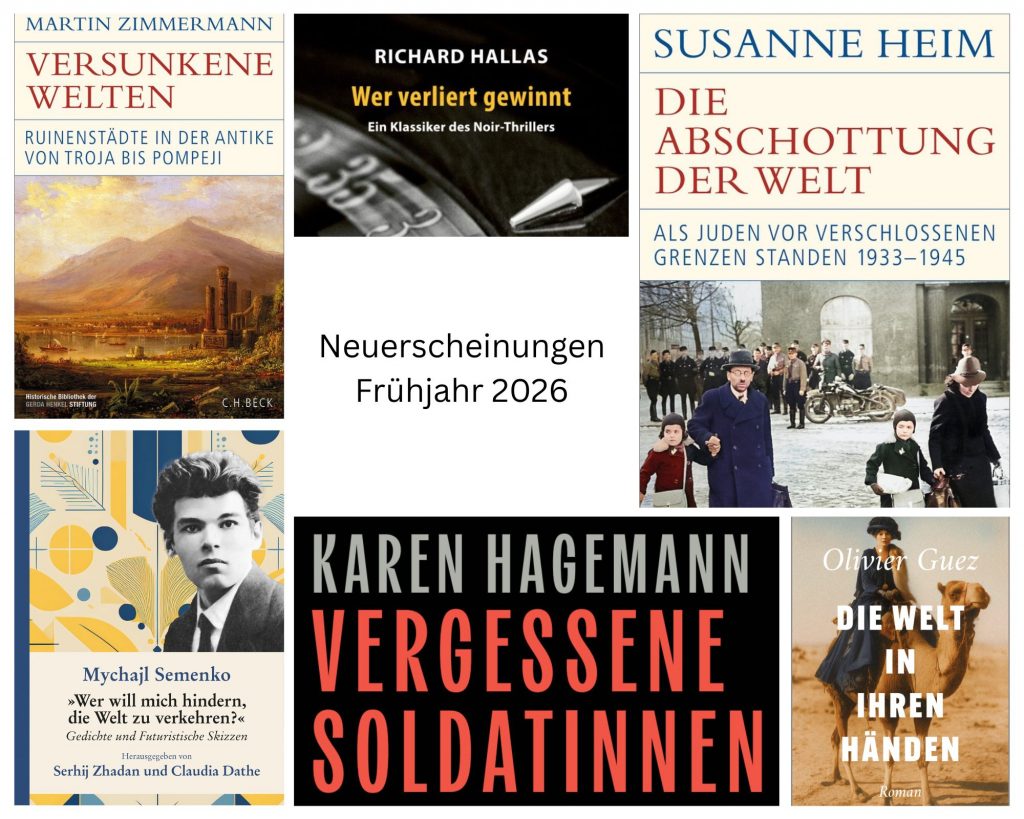 **Alt-Text (Deutsch):**
Collage mehrerer Buchcover mit der Überschrift „Neuerscheinungen Frühjahr 2026“ in der Mitte. Zu sehen sind historische, literarische und belletristische Titel, darunter „Versunkene Welten“ von Martin Zimmermann, „Wer verliert gewinnt“ von Richard Hallas, „Die Abschottung der Welt“ von Susanne Heim, ein Lyrikband von Mychajl Semenko, „Vergessene Soldatinnen“ von Karen Hagemann sowie der Roman „Die Welt in ihren Händen“ von Olivier Guez. Die Cover zeigen u. a. antike Ruinen, historische Fotografien, Porträts und illustrative Motive.
